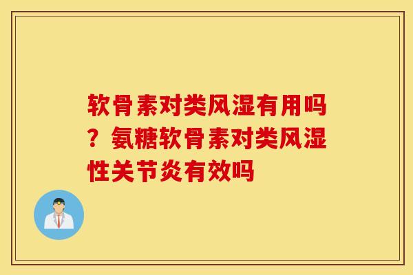 软骨素对类风湿有用吗？氨糖软骨素对类风湿性关节炎有效吗