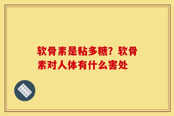 软骨素是粘多糖？软骨素对人体有什么害处