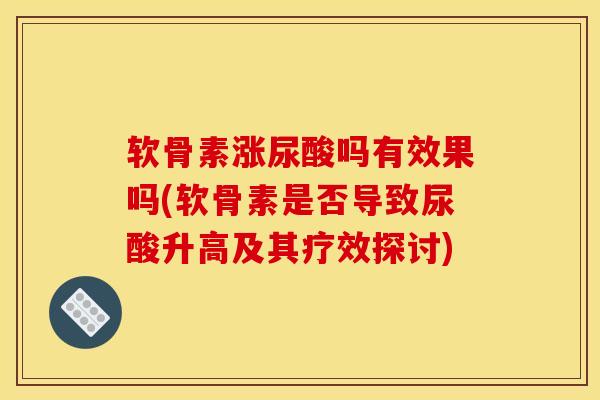 软骨素涨尿酸吗有效果吗(软骨素是否导致尿酸升高及其疗效探讨) 软骨素涨尿酸吗有效果吗(软骨素是否导致尿酸升高及其疗效探讨)