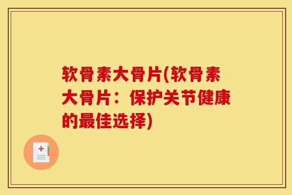 软骨素大骨片(软骨素大骨片：保护关节健康的最佳选择)