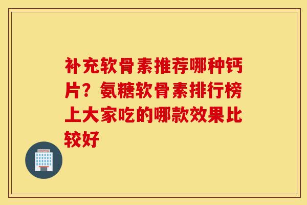 补充软骨素推荐哪种钙片？氨糖软骨素排行榜上大家吃的哪款效果比较好