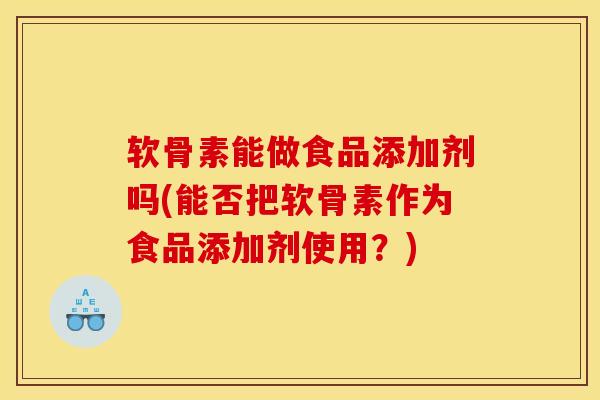 软骨素能做食品添加剂吗(能否把软骨素作为食品添加剂使用？)