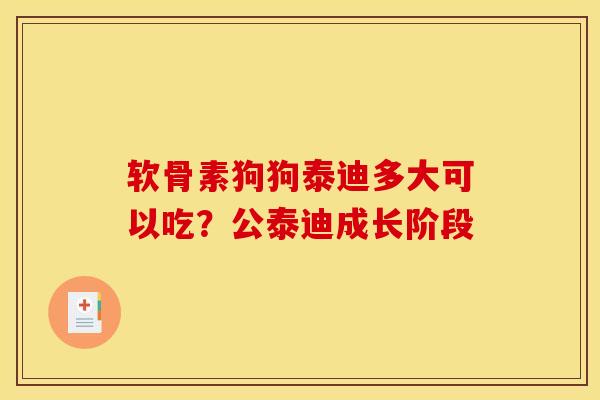 软骨素狗狗泰迪多大可以吃？公泰迪成长阶段