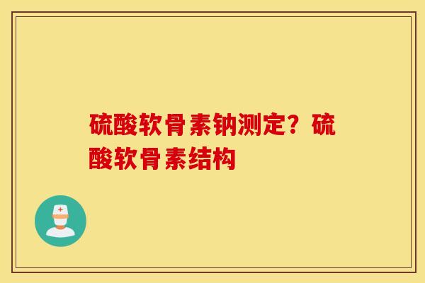 硫酸软骨素钠测定？硫酸软骨素结构