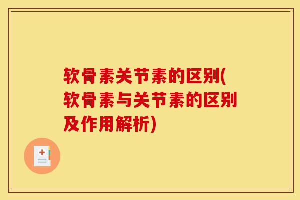 软骨素关节素的区别(软骨素与关节素的区别及作用解析)