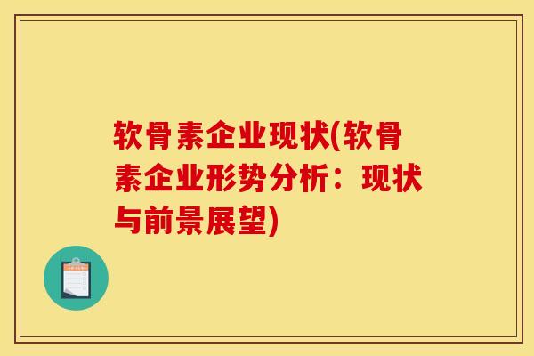 软骨素企业现状(软骨素企业形势分析：现状与前景展望)