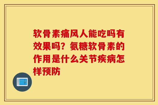 软骨素痛风人能吃吗有效果吗？氨糖软骨素的作用是什么关节疾病怎样预防