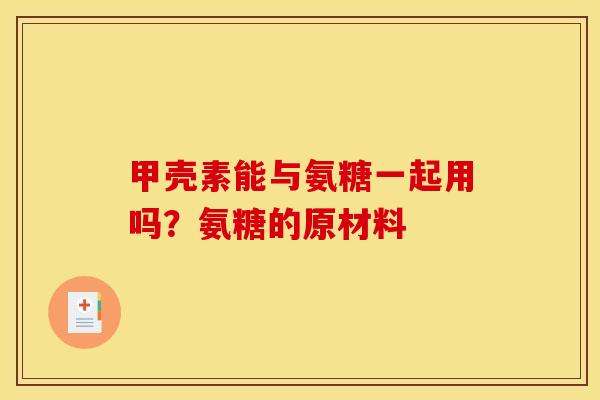 甲壳素能与氨糖一起用吗？氨糖的原材料