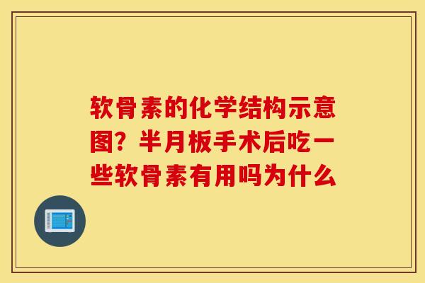 软骨素的化学结构示意图？半月板手术后吃一些软骨素有用吗为什么