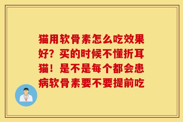 猫用软骨素怎么吃效果好？买的时候不懂折耳猫！是不是每个都会患病软骨素要不要提前吃