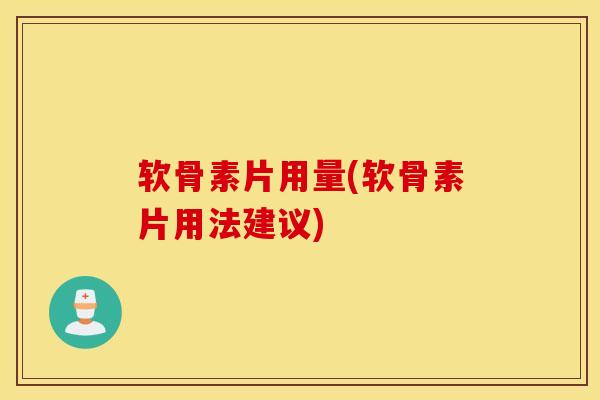 软骨素片用量(软骨素片用法建议)