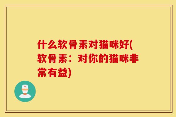 什么软骨素对猫咪好(软骨素：对你的猫咪非常有益)
