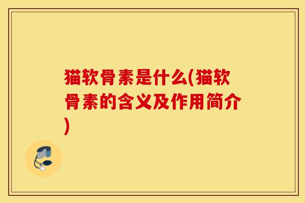 猫软骨素是什么(猫软骨素的含义及作用简介)