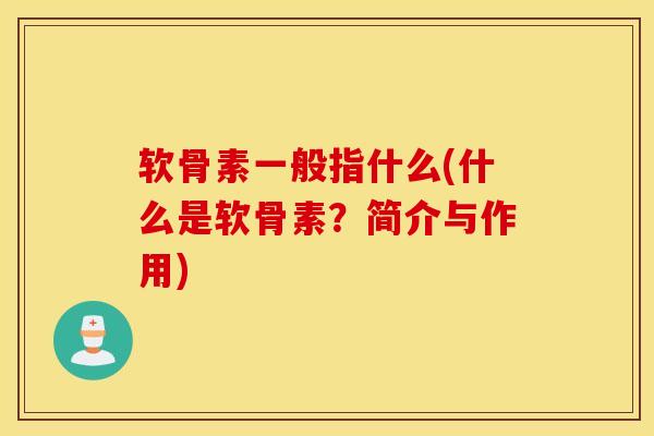 软骨素一般指什么(什么是软骨素？简介与作用)