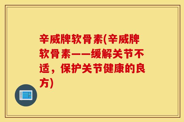 辛威牌软骨素(辛威牌软骨素——缓解关节不适，保护关节健康的良方)