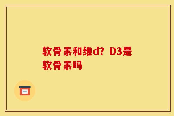 软骨素和维d？D3是软骨素吗
