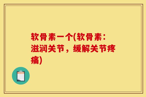 软骨素一个(软骨素：滋润关节，缓解关节疼痛)