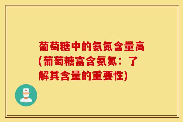 葡萄糖中的氨氮含量高(葡萄糖富含氨氮：了解其含量的重要性)