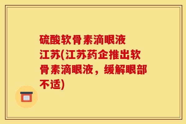 硫酸软骨素滴眼液  江苏(江苏药企推出软骨素滴眼液，缓解眼部不适)
