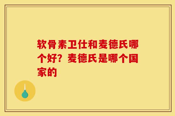 软骨素卫仕和麦德氏哪个好？麦德氏是哪个国家的
