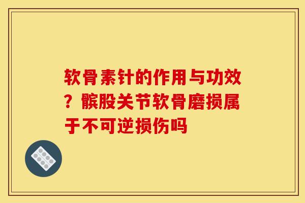 软骨素针的作用与功效？髌股关节软骨磨损属于不可逆损伤吗