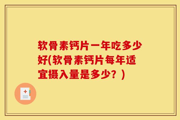 软骨素钙片一年吃多少好(软骨素钙片每年适宜摄入量是多少？)