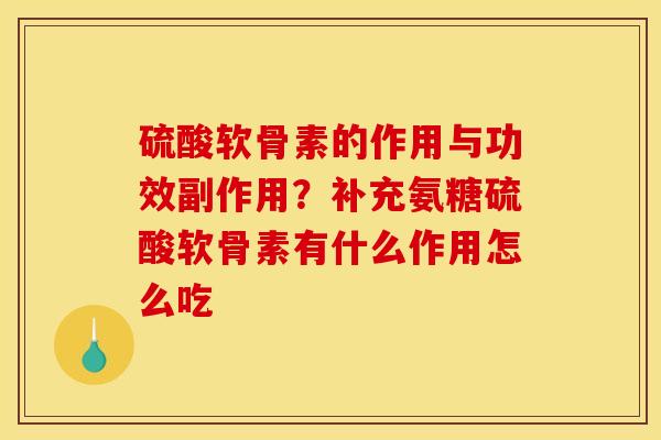硫酸软骨素的作用与功效副作用？补充氨糖硫酸软骨素有什么作用怎么吃