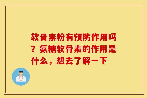 软骨素粉有预防作用吗？氨糖软骨素的作用是什么，想去了解一下