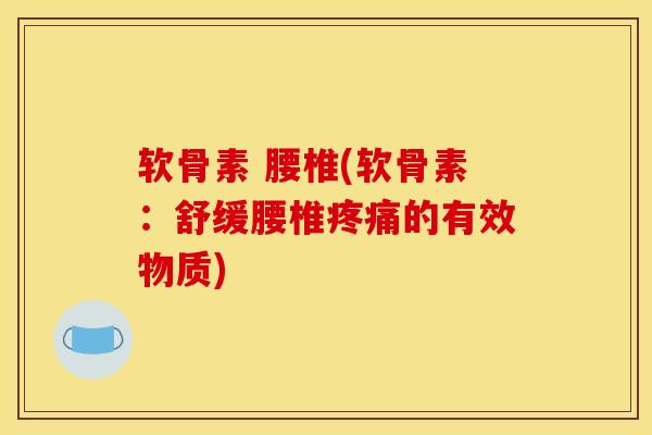 软骨素 腰椎(软骨素:舒缓腰椎疼痛的有效物质) 软骨素 腰椎(软骨素:舒缓腰椎疼痛的有效物质)