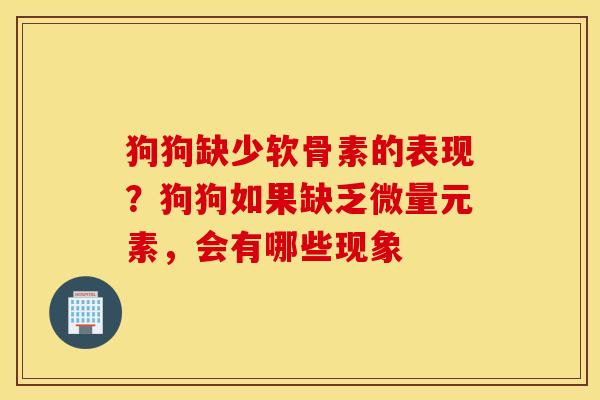 狗狗缺少软骨素的表现？狗狗如果缺乏微量元素，会有哪些现象