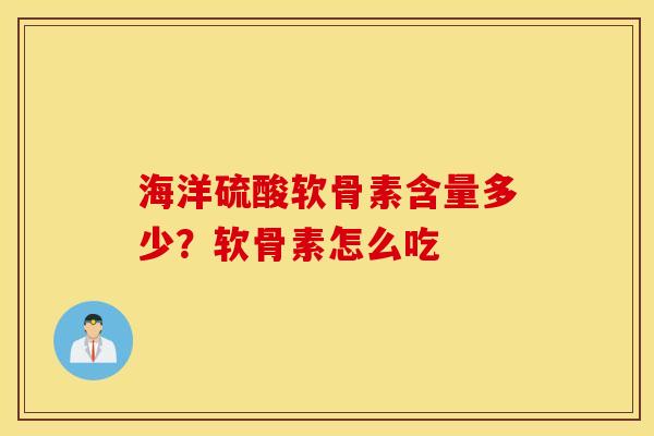 海洋硫酸软骨素含量多少？软骨素怎么吃