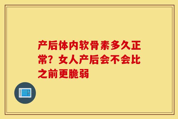 产后体内软骨素多久正常？女人产后会不会比之前更脆弱