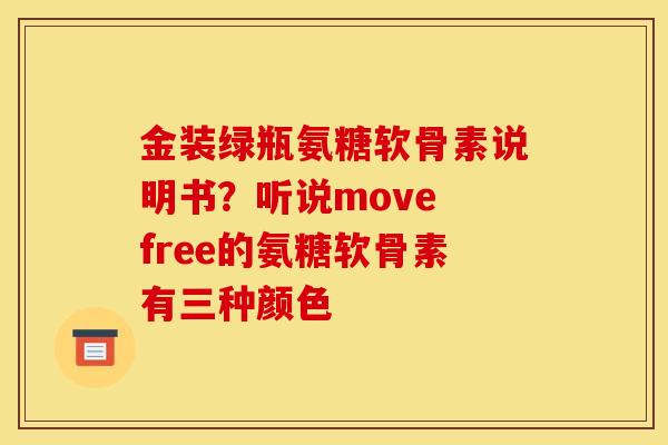 金装绿瓶氨糖软骨素说明书？听说move free的氨糖软骨素有三种颜色