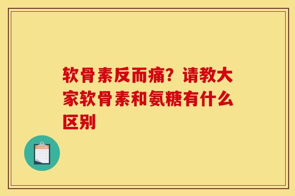 软骨素反而痛?请教大家软骨素和氨糖有什么区别 软骨素反而痛?请教大家软骨素和氨糖有什么区别