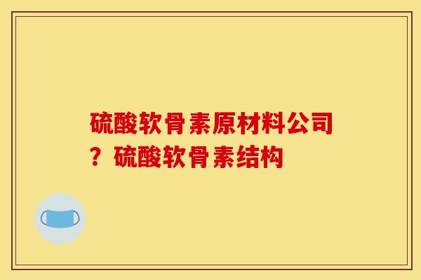 硫酸软骨素原材料公司？硫酸软骨素结构