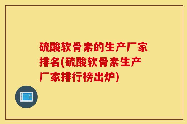 硫酸软骨素的生产厂家排名(硫酸软骨素生产厂家排行榜出炉)