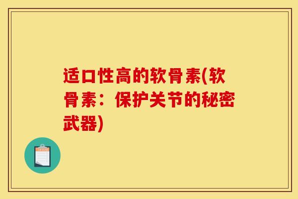 适口性高的软骨素(软骨素：保护关节的秘密武器)