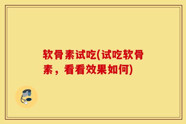 软骨素试吃(试吃软骨素，看看效果如何)
