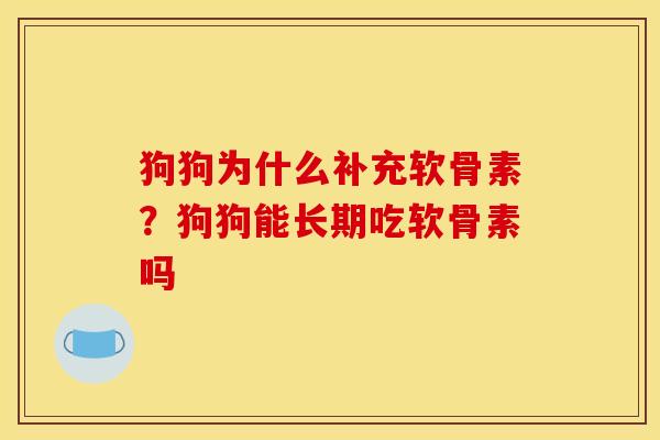 狗狗为什么补充软骨素？狗狗能长期吃软骨素吗