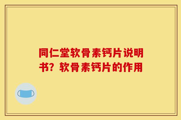 同仁堂软骨素钙片说明书?软骨素钙片的作用 同仁堂软骨素钙片说明书?软骨素钙片的作用
