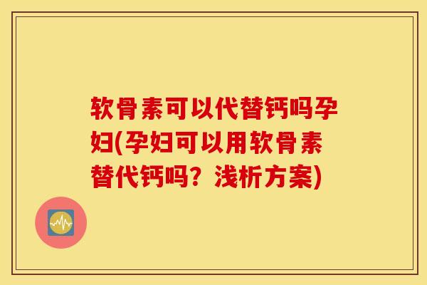 软骨素可以代替钙吗孕妇(孕妇可以用软骨素替代钙吗?浅析方案) 软骨素可以代替钙吗孕妇(孕妇可以用软骨素替代钙吗?浅析方案)