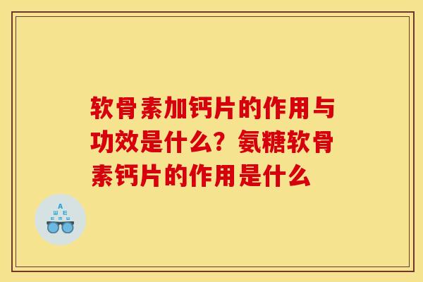 软骨素加钙片的作用与功效是什么?氨糖软骨素钙片的作用是什么 软骨素加钙片的作用与功效是什么?氨糖软骨素钙片的作用是什么
