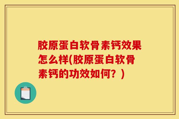 胶原蛋白软骨素钙效果怎么样(胶原蛋白软骨素钙的功效如何？)