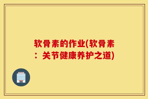 软骨素的作业(软骨素：关节健康养护之道)