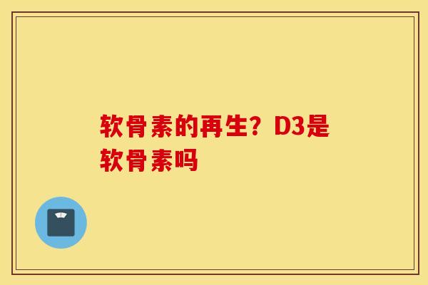 软骨素的再生？D3是软骨素吗
