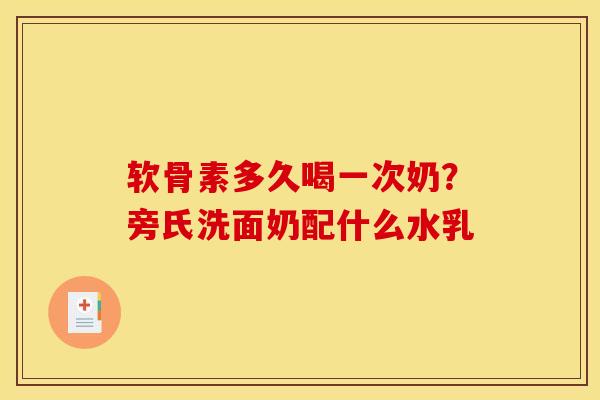 软骨素多久喝一次奶？旁氏洗面奶配什么水乳