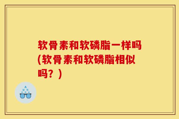 软骨素和软磷脂一样吗(软骨素和软磷脂相似吗？)