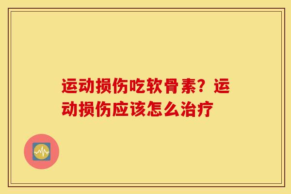 运动损伤吃软骨素？运动损伤应该怎么治疗