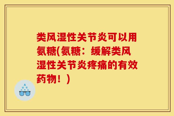 类风湿性关节炎可以用氨糖(氨糖:缓解类风湿性关节炎疼痛的有效药物!) 类风湿性关节炎可以用氨糖(氨糖:缓解类风湿性关节炎疼痛的有效药物!)