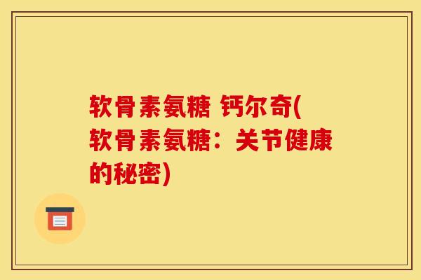 软骨素氨糖 钙尔奇(软骨素氨糖：关节健康的秘密)